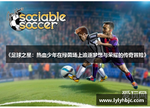 《足球之星：热血少年在绿茵场上追逐梦想与荣耀的传奇冒险》