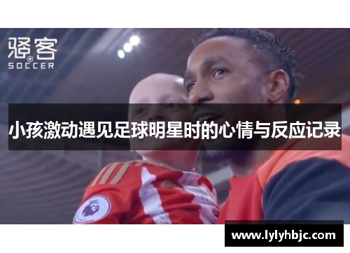 小孩激动遇见足球明星时的心情与反应记录