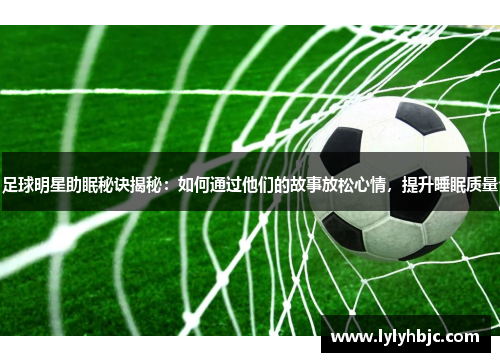 足球明星助眠秘诀揭秘：如何通过他们的故事放松心情，提升睡眠质量