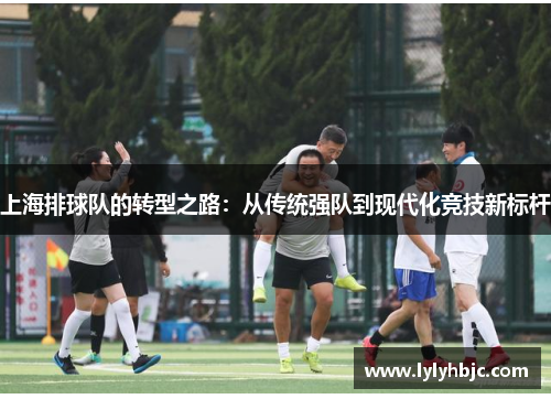 上海排球队的转型之路：从传统强队到现代化竞技新标杆