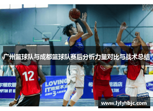 广州篮球队与成都篮球队赛后分析力量对比与战术总结