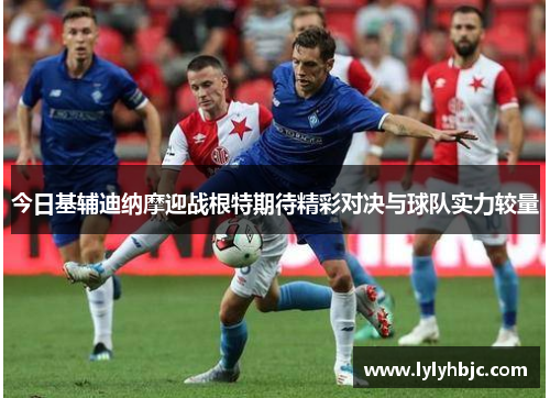 今日基辅迪纳摩迎战根特期待精彩对决与球队实力较量
