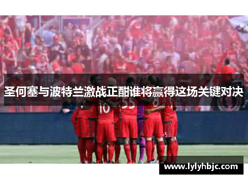 圣何塞与波特兰激战正酣谁将赢得这场关键对决