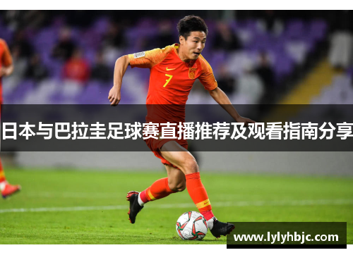 日本与巴拉圭足球赛直播推荐及观看指南分享
